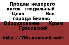 Продам недорого  каток  гладильный  › Цена ­ 90 000 - Все города Бизнес » Оборудование   . Крым,Грэсовский